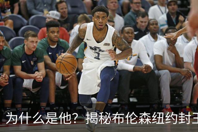 为什么是他？揭秘布伦森纽约封王之路 有他才有尼克斯53年首冠