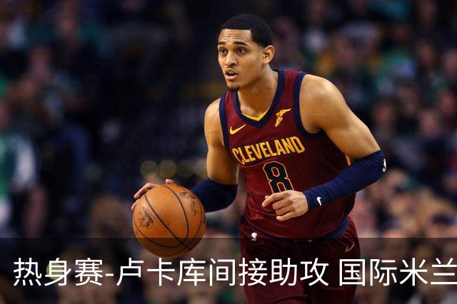 热身赛-卢卡库间接助攻 国际米兰2球落后2-2追平