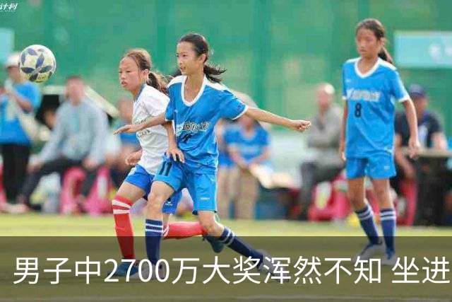 男子中2700万大奖浑然不知 坐进兑奖室直发懵