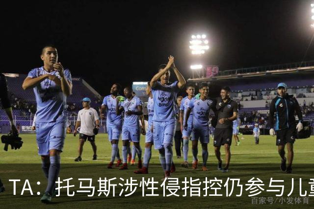TA：托马斯涉性侵指控仍参与儿童足球活动，儿童保护问题引发质疑